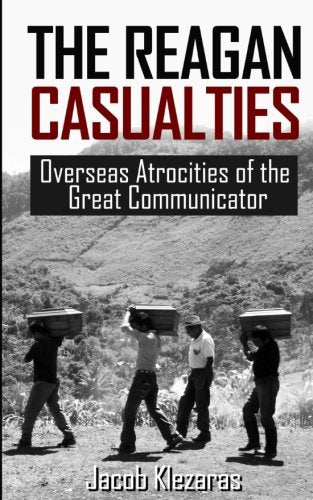 The Reagan Casualties: Overseas Atrocities of the Great Communicator Politics & History