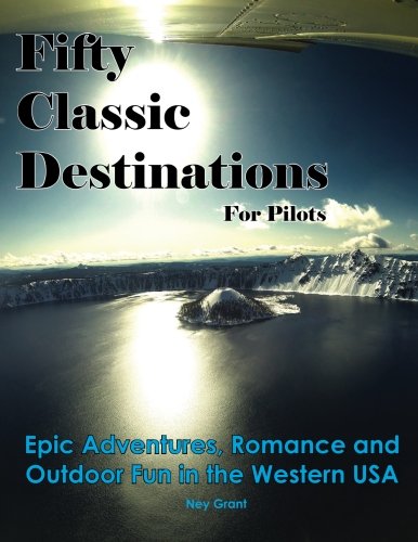 Fifty Classic Destinations for Pilots: Epic Adventures, Romance and Outdoor Fun in the Western US Travel Guides