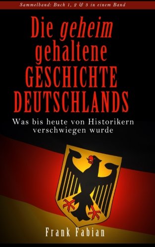 Die geheim gehaltene Geschichte Deutschlands - Was bis heute von Historikern verschwiegen wurde Politics & History