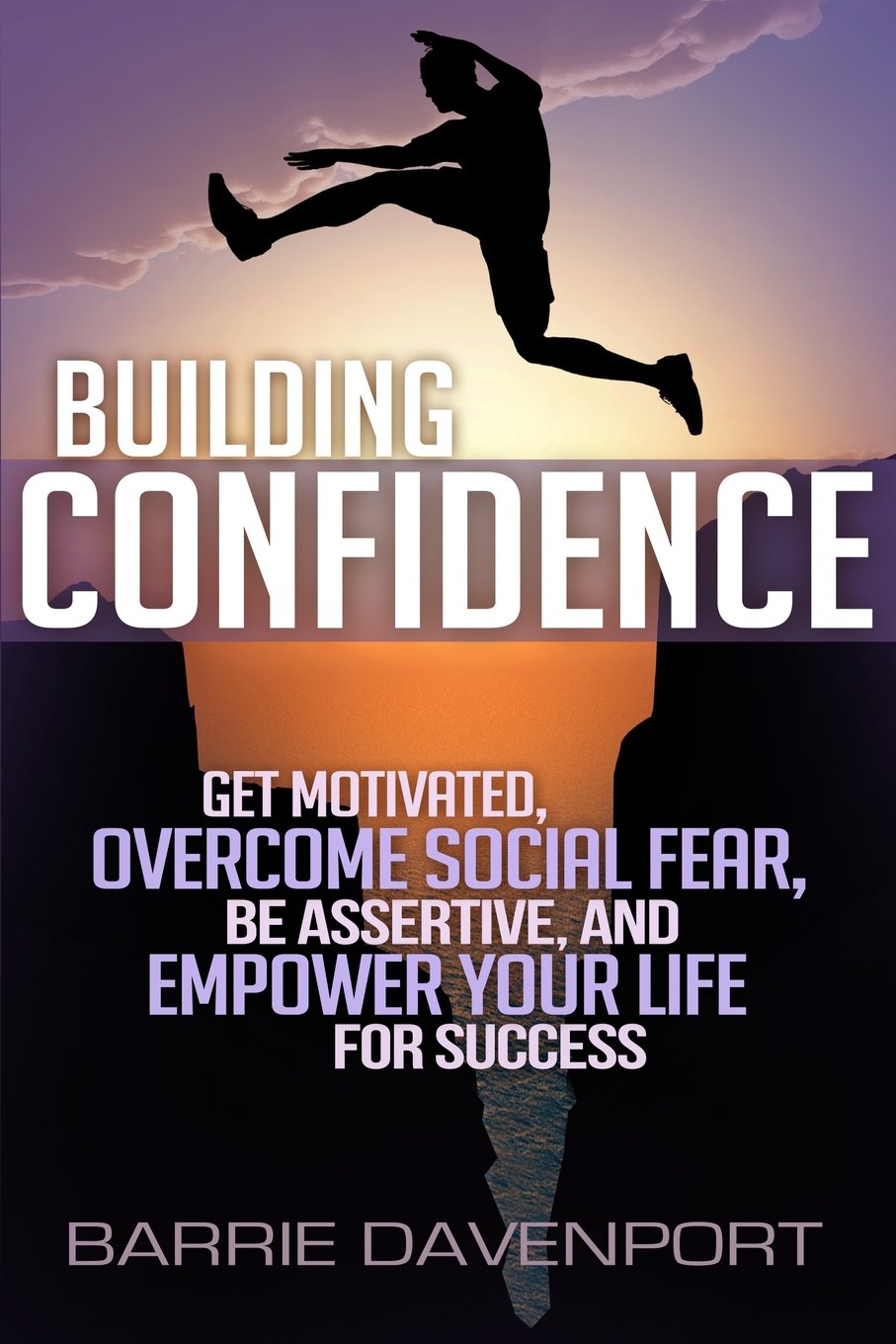 Building Confidence: Get Motivated, Overcome Social Fear, Be Assertive, and Empower Your Life For Success Business, Finance & Career