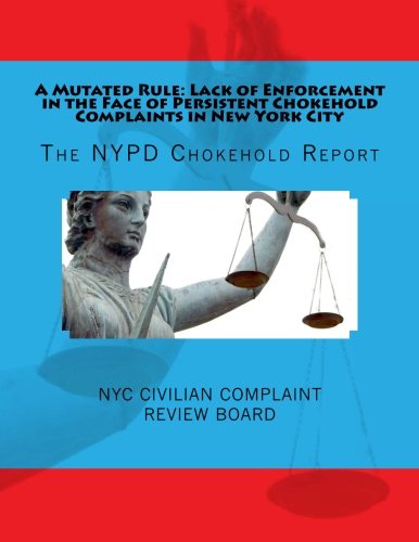 A Mutated Rule: Lack of Enforcement in the Face of Persistent Chokehold Complaints in New York City: The NYPD Chokehold Report Politics & History
