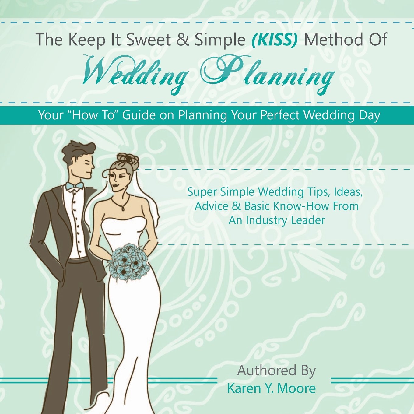 The Keep It Sweet & Simple (KISS) Method Of Wedding Planning: Your "How To" Guide on Planning Your Perfect Wedding Day Learning & Reference
