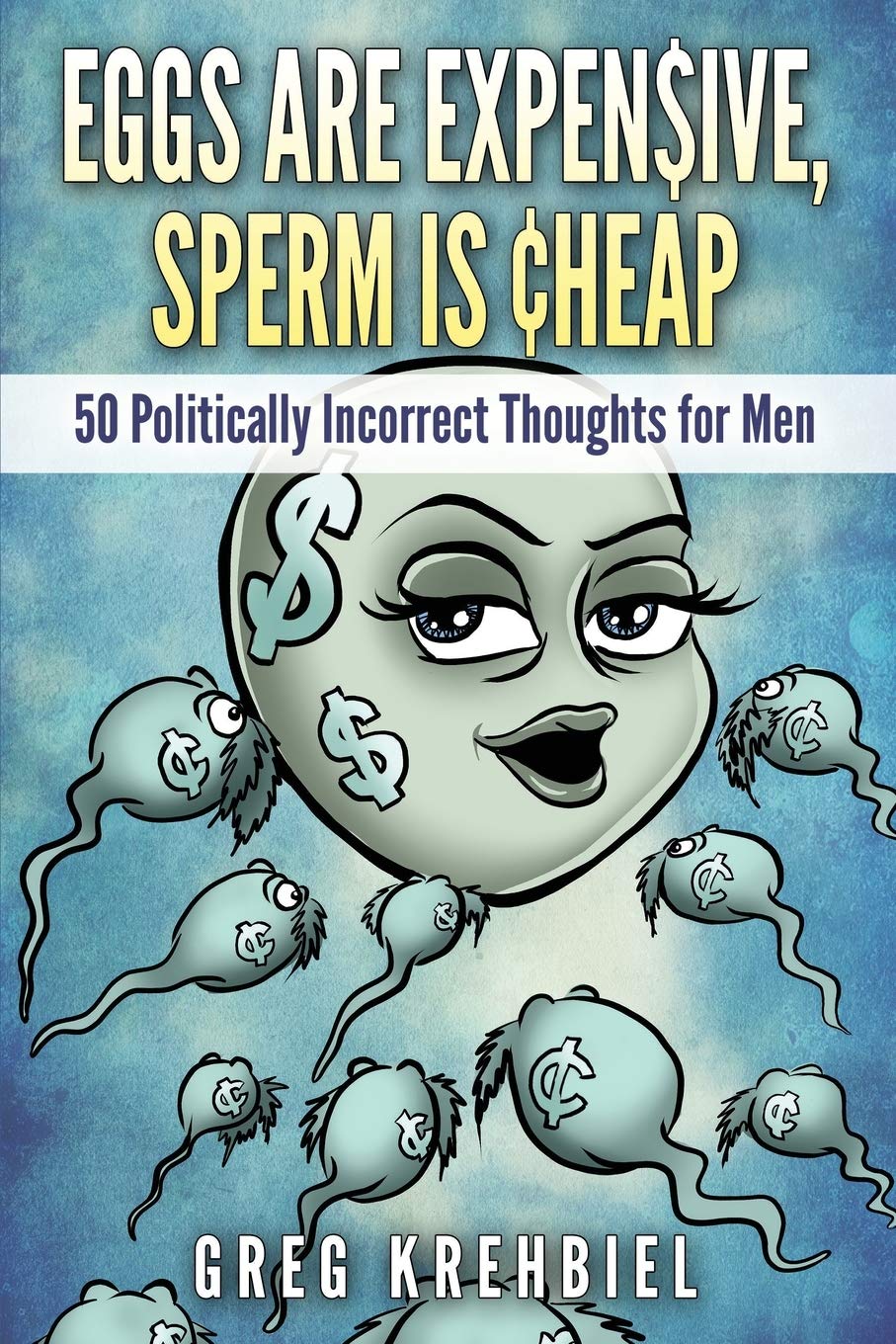 Eggs are Expensive, Sperm is Cheap: 50 Politically Incorrect Thoughts for Men Partnership & Love