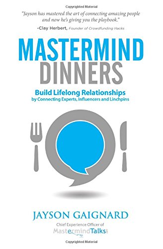 Mastermind Dinners: Build Lifelong Relationships by Connecting Experts, Influencers, and Linchpins Business, Finance & Career