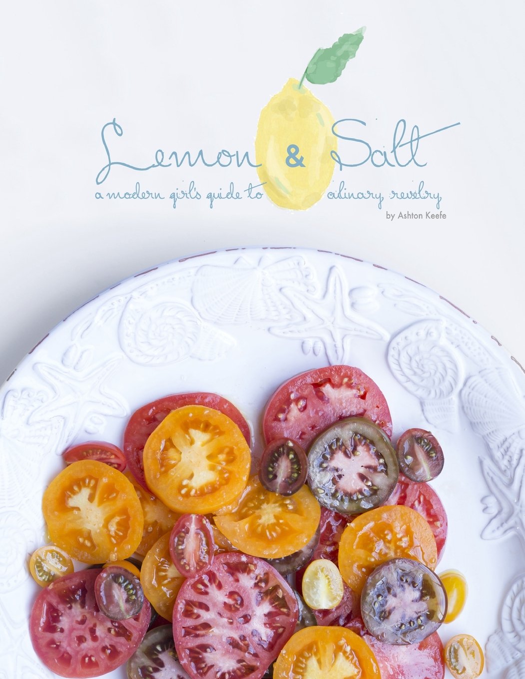 Lemon & Salt: A Modern Girl's Guide to Culinary Revelry Cooking & Enjoying