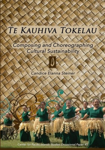 Te Kauhiva Tokelau: Composing and Choreographing Cultural Sustainability (Center for Pacific Islands Studies Occasional Papers Series, Band 45) Arts & Music