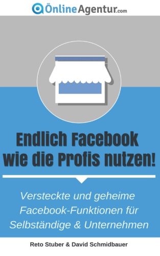 Endlich Facebook wie die Profis nutzen!: Versteckte und geheime Facebook-Funktionen für Selbständige & Unternehmen Computer Science