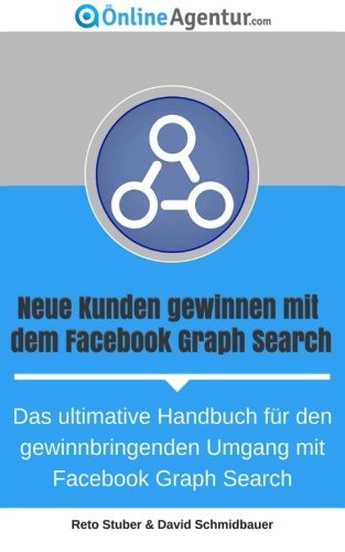 Neue Kunden gewinnen mit dem Facebook Graph Search: Das ultimative Handbuch für den gewinnbringenden Umgang mit Facebook Graph Search Computer Science