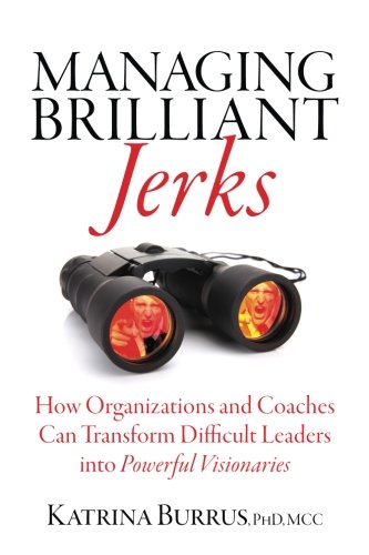 Managing Brilliant Jerks: How Organizations and Coaches Can Transform Difficult Leaders into Powerful Visionaries Business, Finance & Career