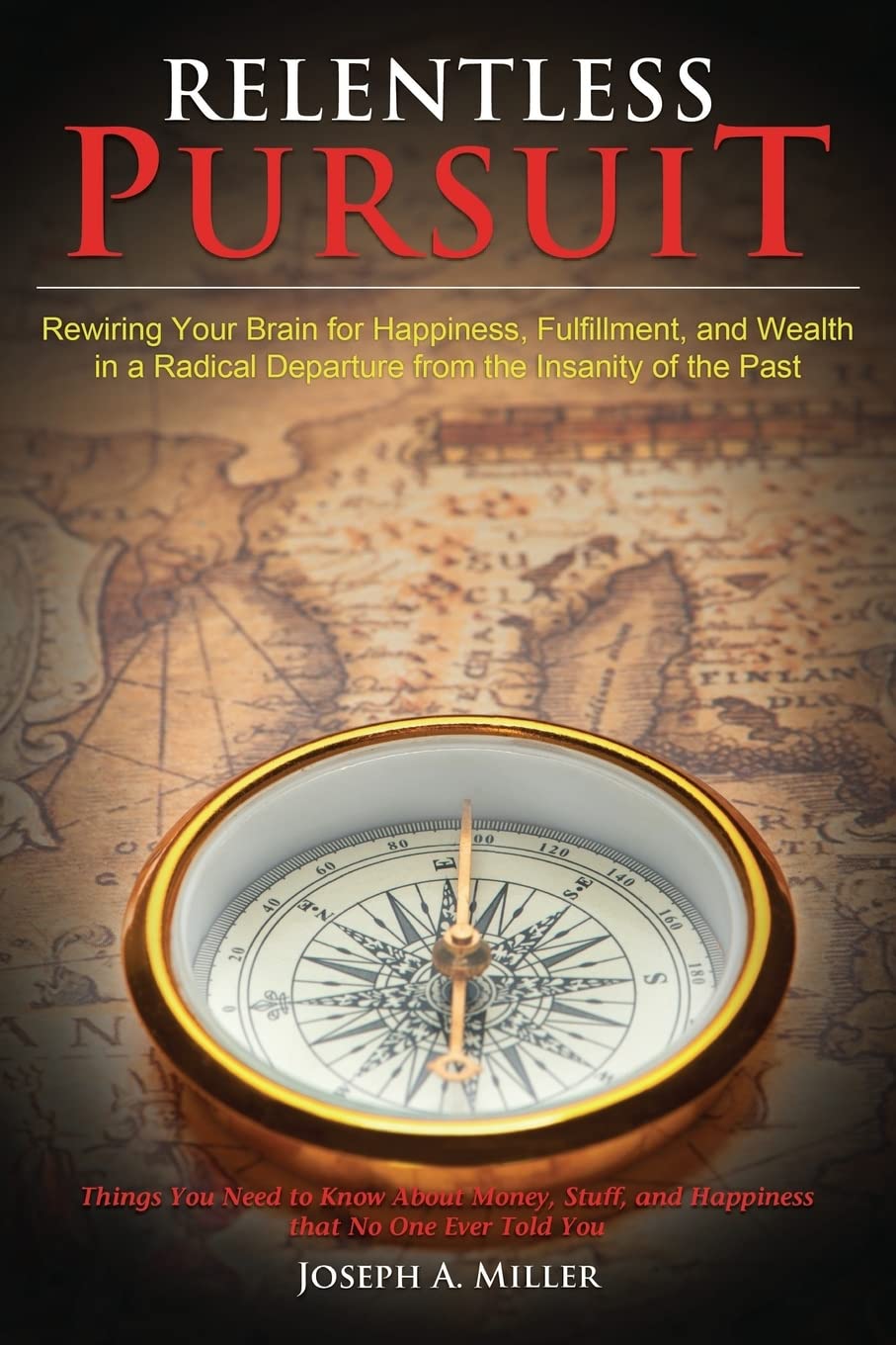 Relentless Pursuit: Rewiring Your Brain for Happiness, Fulfillment, and Wealth in a Radical Departure from the Insanity of the Past Business, Finance & Career