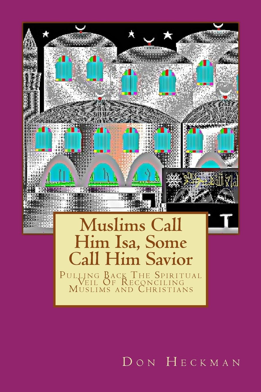 Muslims Call Him Isa, Some Call Him Savior: Pulling Back The Spiritual Veil Of Reconciling Muslims and Christians book