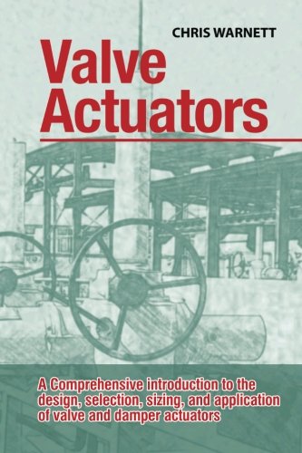 Valve Actuators: A comprehensive introduction to the design, selection, sizing and application of valve and damper actuators. Business & Technology