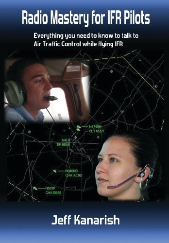 Radio Mastery for IFR PIlots: Everything You Need to Know to Talk to Air Traffic Control While Flying IFR (Radio Mastery for Pilots) Business & Technology