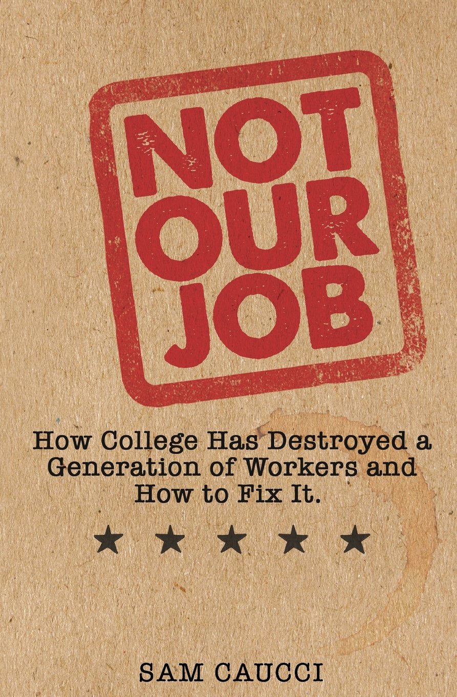 Not Our Job: How College Has Destroyed a Generation of Workers and How to Fix It book