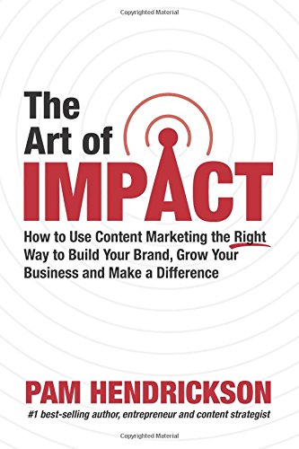 The Art of Impact: How to Use Content Marketing the Right Way to Build Your Brand, Grow Your Business and Make a Difference book