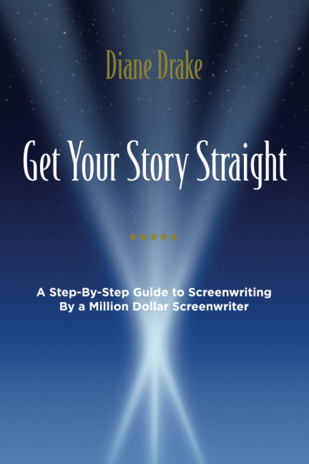 Get Your Story Straight: A Step-by-Step Guide to Screenwriting by a Million-Dollar Screenwriter Film, Art & Culture