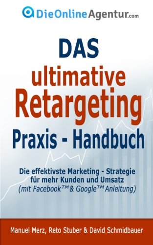 Das ultimative Retargeting Praxis - Handbuch: Die effektivste Marketing Strategie für mehr Kunden (inkl. Facebook & Google Anleitung) Business, Finance & Career
