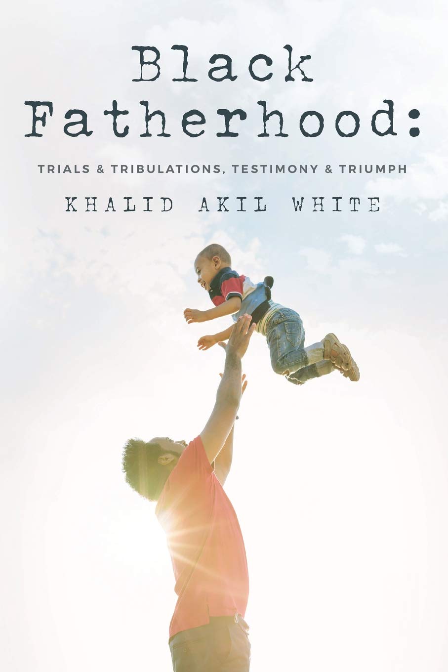 Black Fatherhood: Trials & Tribulations, Testimony & Triumph Social Sciences