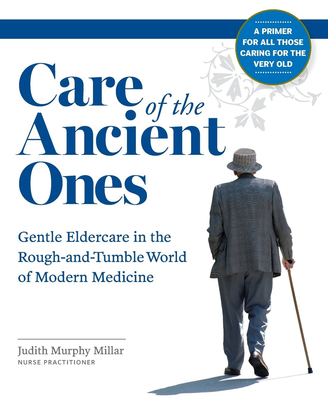 Care of the Ancient Ones: Gentle Eldercare in the Rough-and-Tumble World of Modern Medicine Medicine
