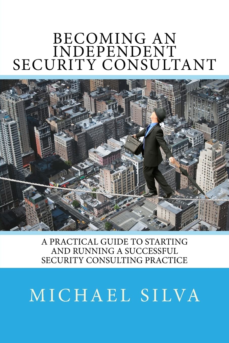 Becoming an Independent Security Consultant: A Practical Guide to Starting and Running a Successful Security Consulting Practice Business, Finance & Career