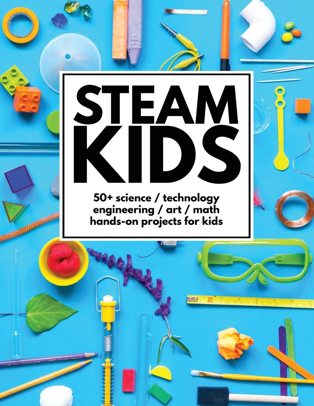STEAM Kids: 50+ Science / Technology / Engineering / Art / Math Hands-On Projects for Kids Non-fiction