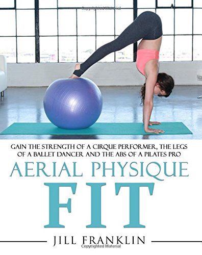 Aerial Physique FIT: Gain the strength of a cirque performer, the legs of a ballet dancer and the abs of a Pilates pro Health, Nutrition & Fitness