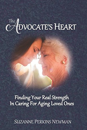 The Advocate's Heart: Finding Your Real Strength in Caring for Aging Loved Ones Parents & Children