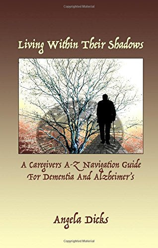 Living Within Their Shadows: A Caregivers A-Z Navigation Guide For Dementia and Alzheimer's Parents & Children