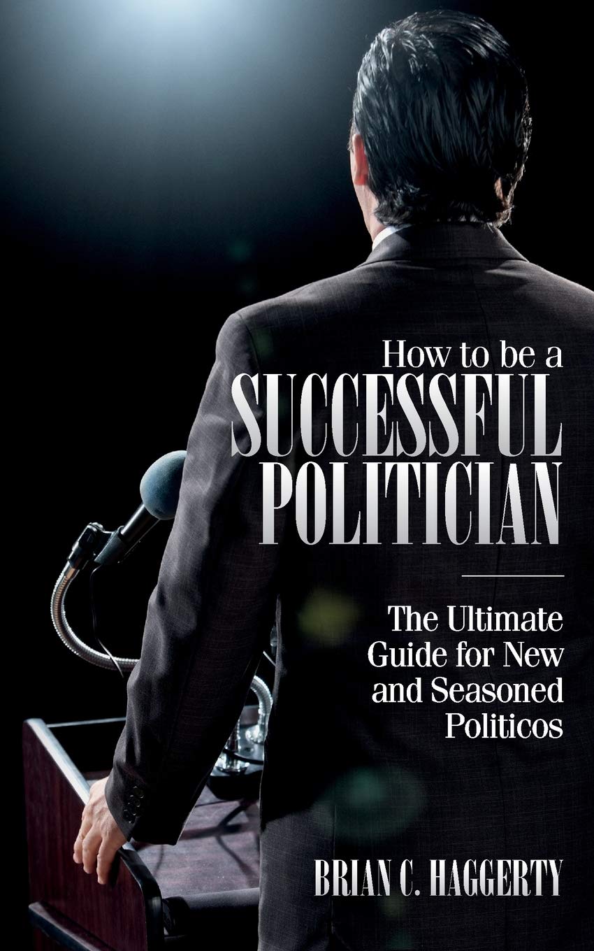 How to be a Successful Politician: The Ultimate Guide for New and Seasoned Politicos Politics & History