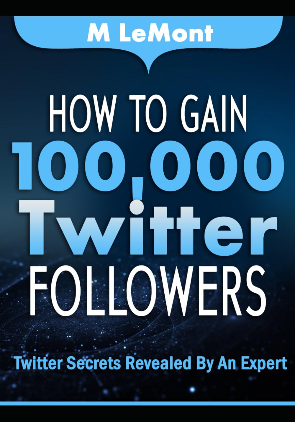 How To Gain 100,000 Twitter Followers: Twitter Secrets Revealed by An Expert Business, Finance & Career