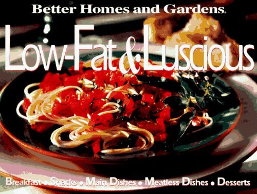 Better Homes and Gardens Low-Fat & Luscious: Breakfast, Snacks, Main Dishes, Side Dishes, Desserts book