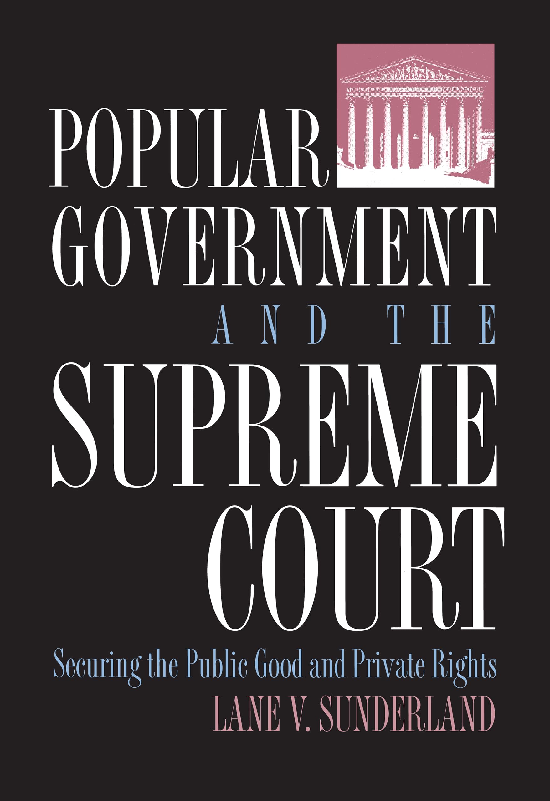 Popular Government and the Supreme Court: Securing the Public Good and Private Rights (Policy) Law