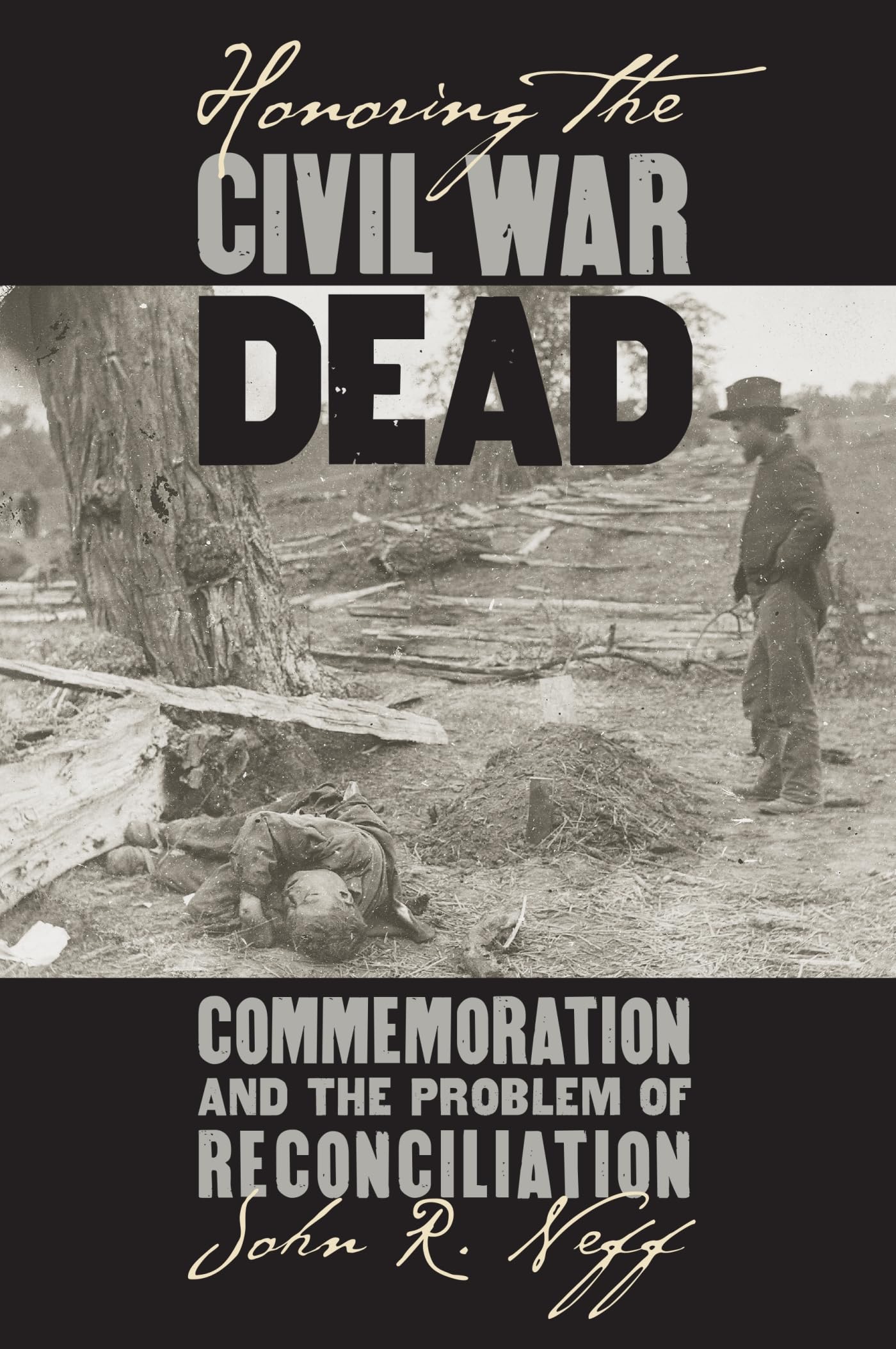 Honoring The Civil War Dead: Commemoration And The Problem Of Reconciliation (Modern War Studies) Politics & History