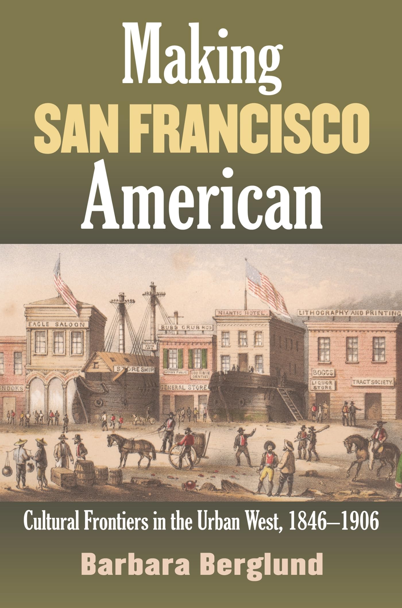 Making San Francisco American: Cultural Frontiers in the Urban West, 1846-1906 Politics & History