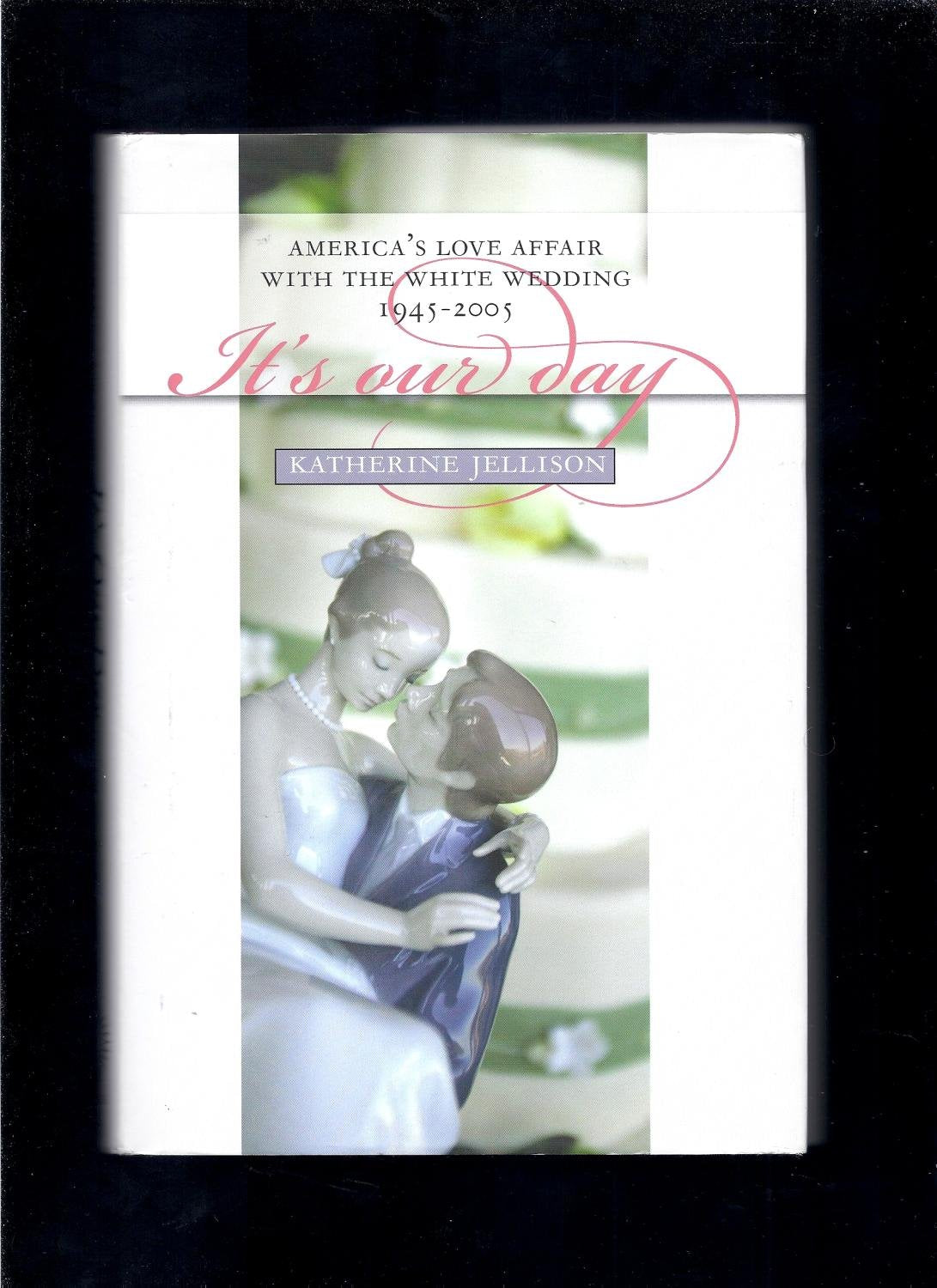 It's Our Day: America's Love Affair with the White Wedding, 1945-2005 (Cultureamerica) Books