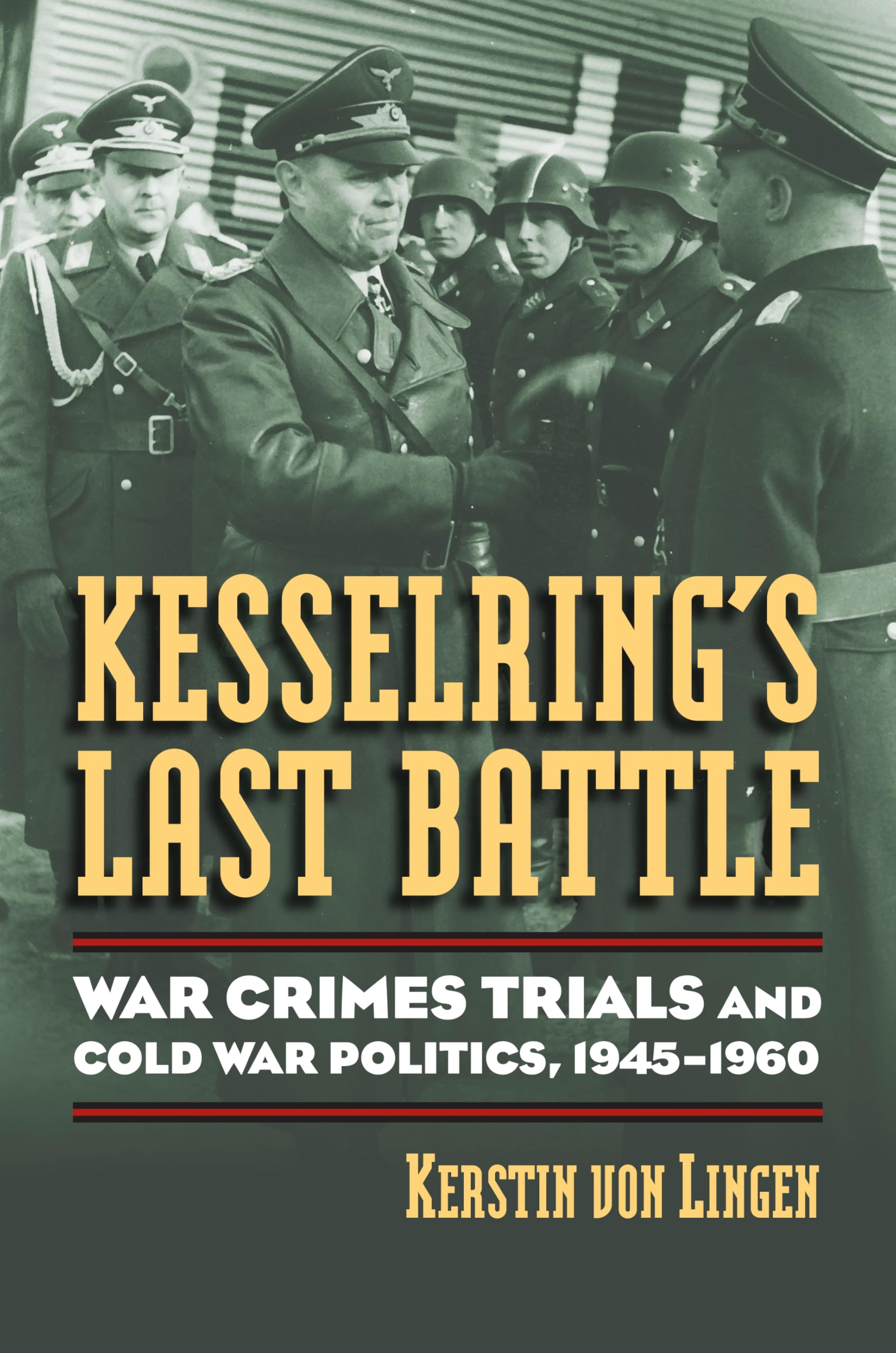 Kesselring's Last Battle: War Crimes Trials and Cold War Politics, 1945-1960 (Modern War Studies) Law