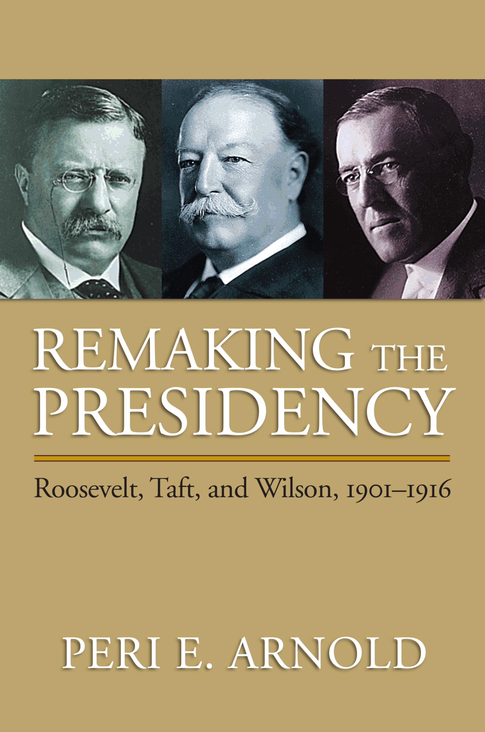 Remaking the Presidency: Roosevelt, Taft, and Wilson, 1901-1916 Social Sciences