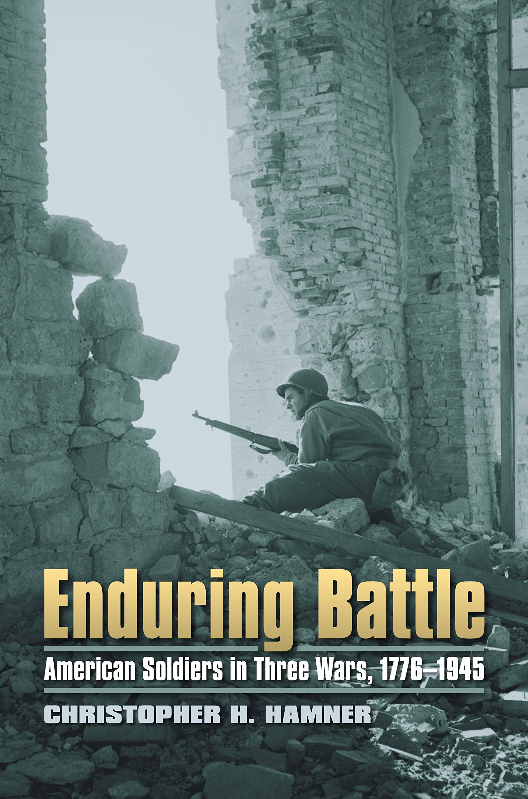 Enduring Battle: American Soldiers in Three Wars, 1776-1945 (Modern War Studies) Social Sciences