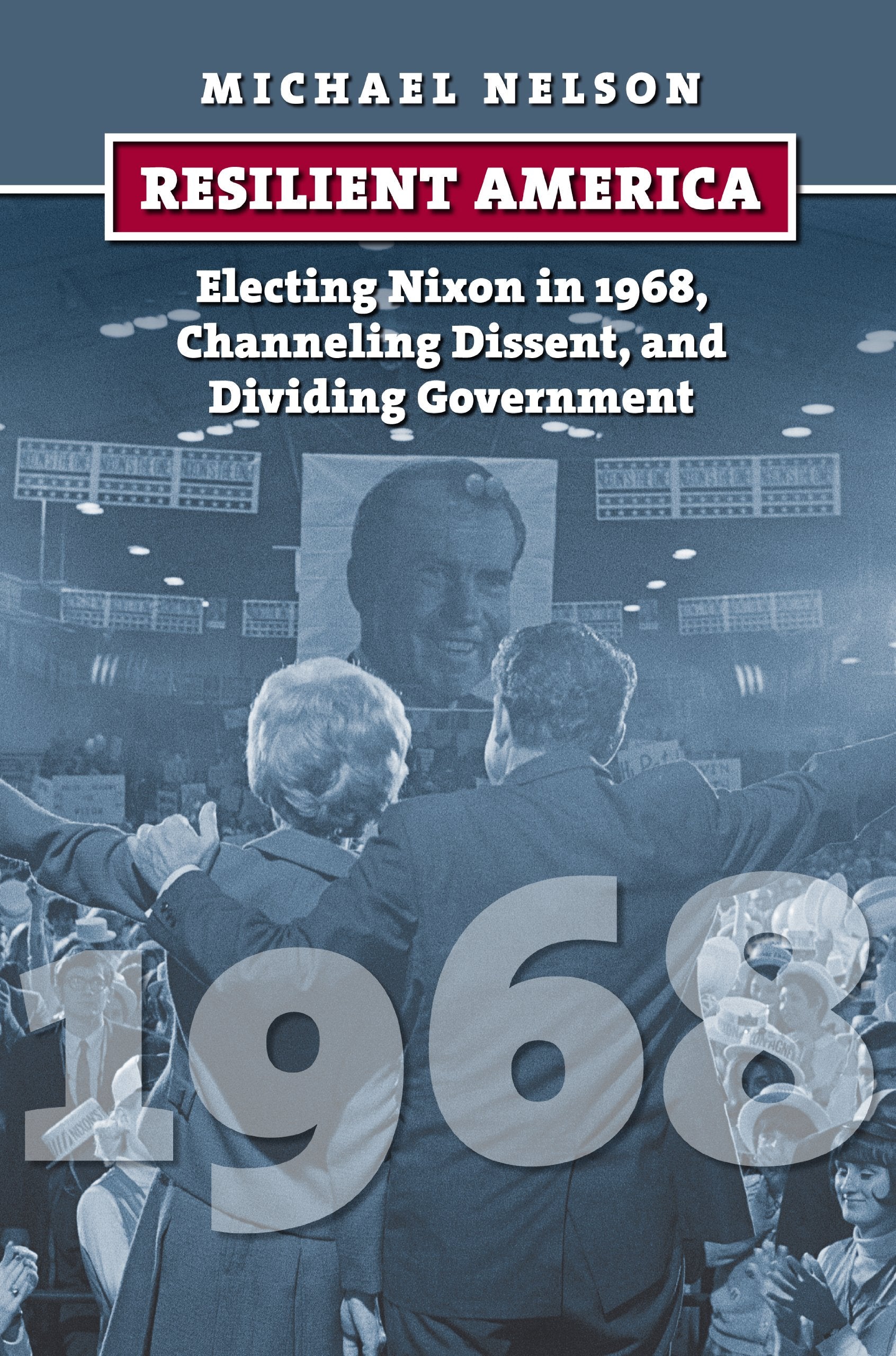 Resilient America: Electing Nixon in 1968, Channeling Dissent, and Dividing Government (American Presidential Elections) Social Sciences