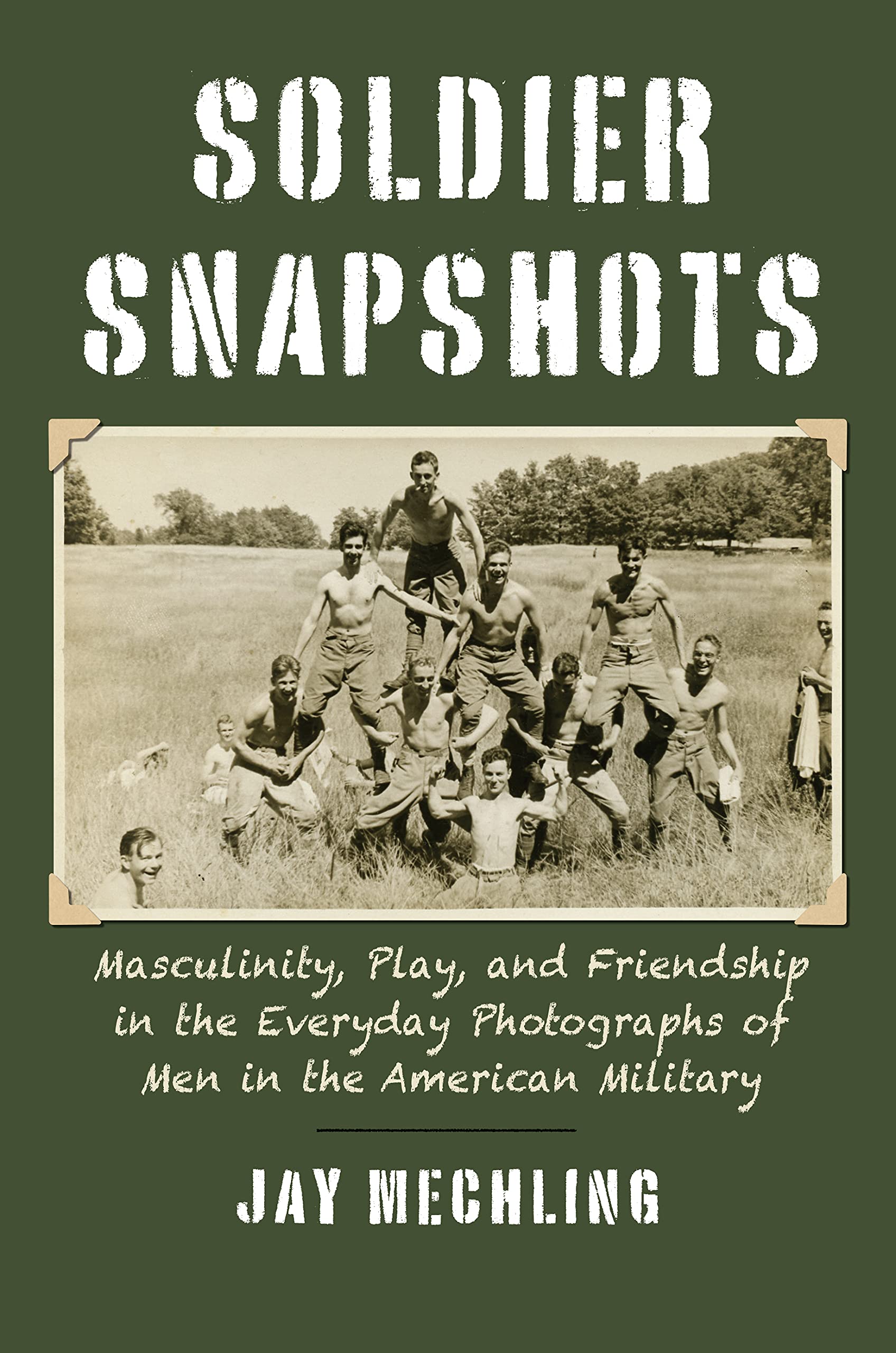 Soldier Snapshots: Masculinity, Play, and Friendship in the Everyday Photographs of Men in the American Military Books
