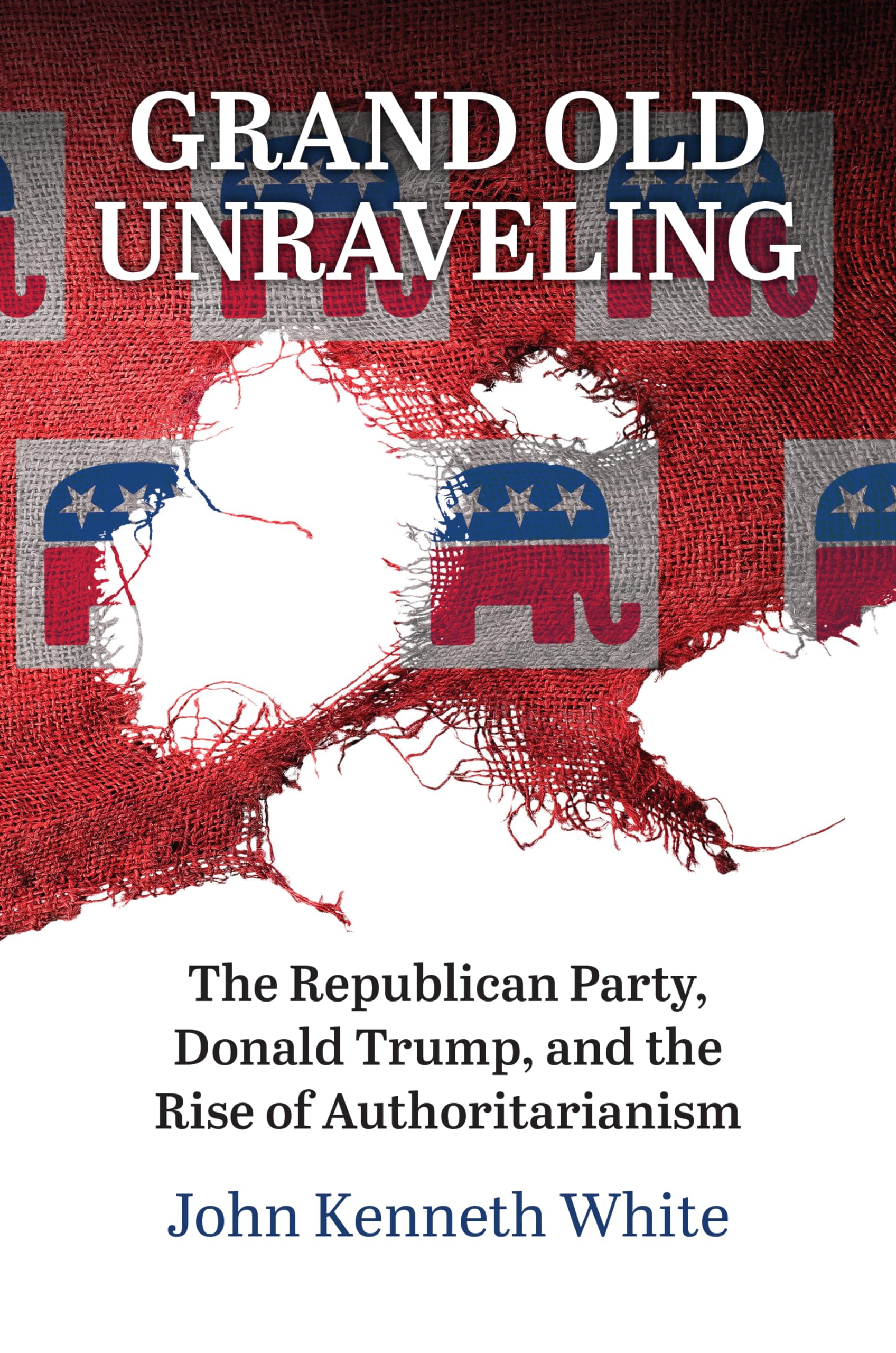 Grand Old Unraveling: The Republican Party, Donald Trump, and the Rise of Authoritarianism Law