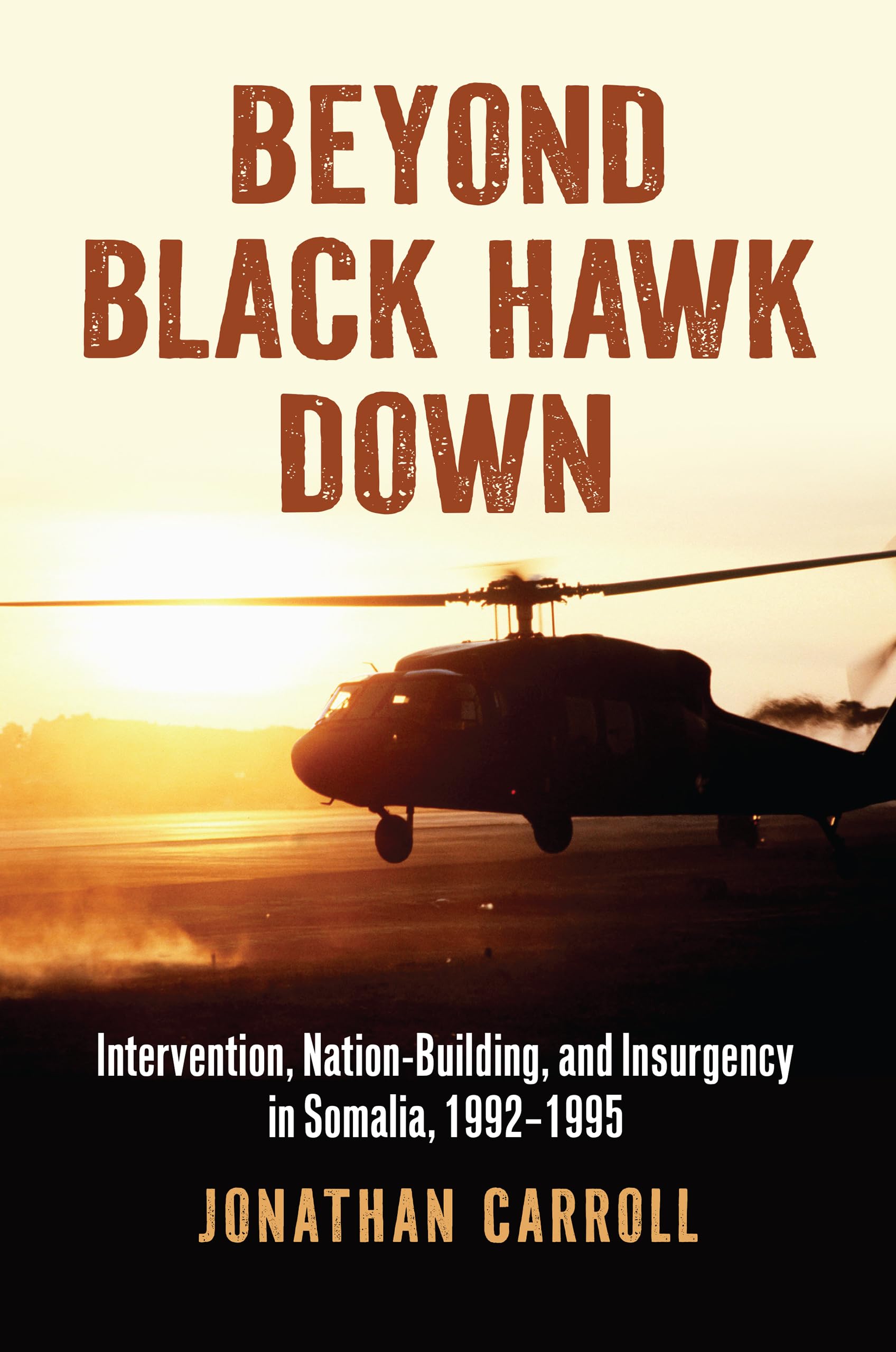 Beyond Black Hawk Down: Intervention, Nation-building and Insurgency in Somalia, 1992-1995 (Modern War Studies) Politics & History