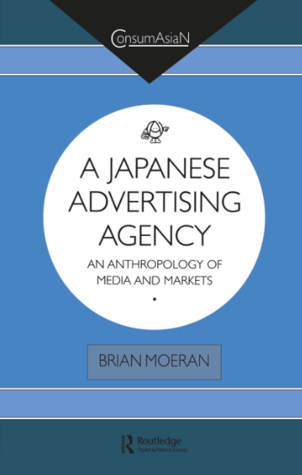 A Japanese Advertising Agency: An Anthropology of Media and Markets (Consumasian Series) General education