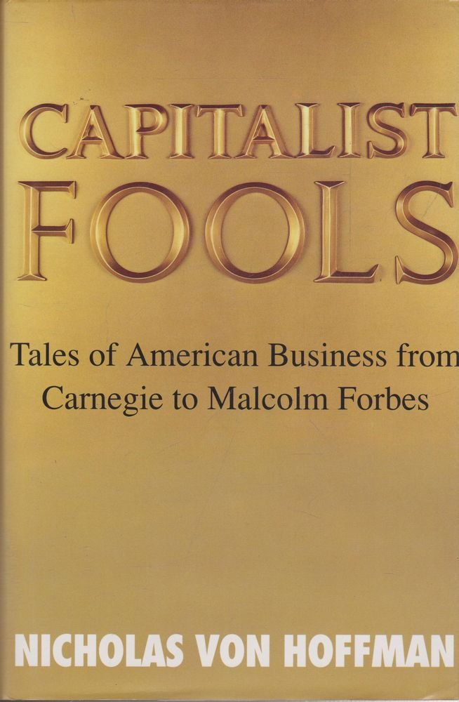 Capitalist Fools: Tales of American Business from Carnegie to Malcolm Forbes Business, Finance & Career