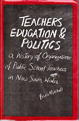 Teachers, education, and politics: A history of organizations of public school teachers in New South Wales (Educational administration and organization) Books
