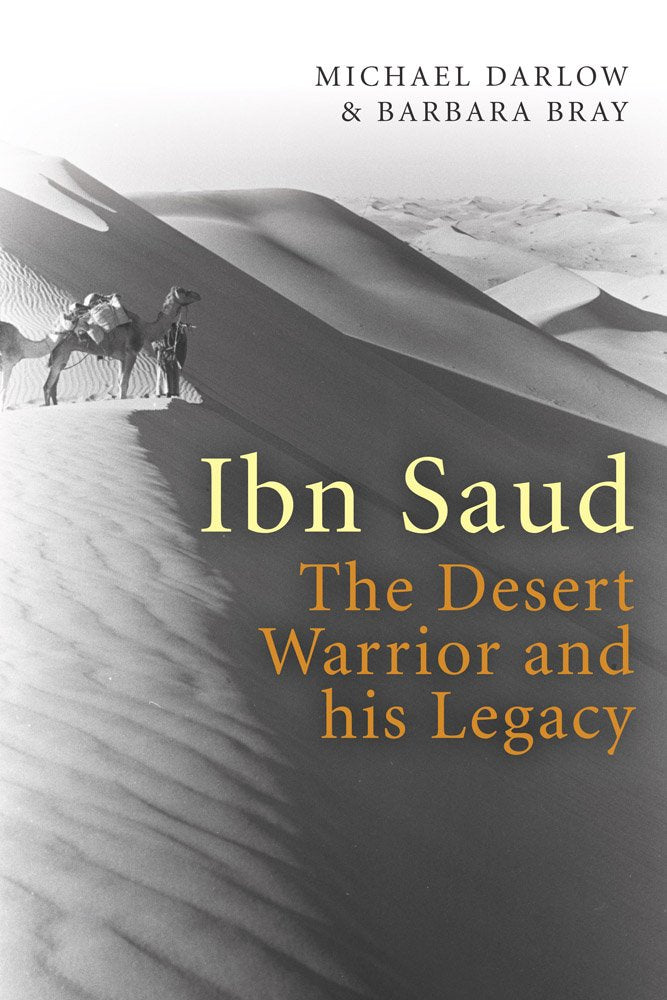 Ibn Saud: The Desert Warrior and His Legacy Politics & Society
