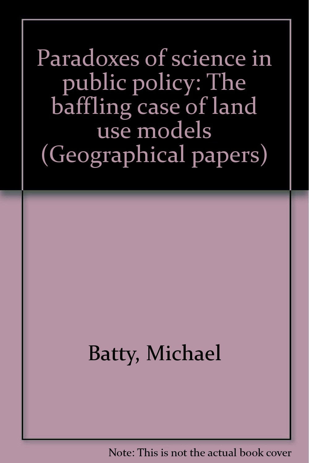 Paradoxes of science in public policy: The baffling case of land use models (Geographical papers) Books