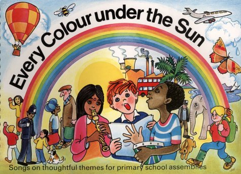 Every Colour Under the Sun: Songs on Thoughtful Themes for Primary School Assemblies book