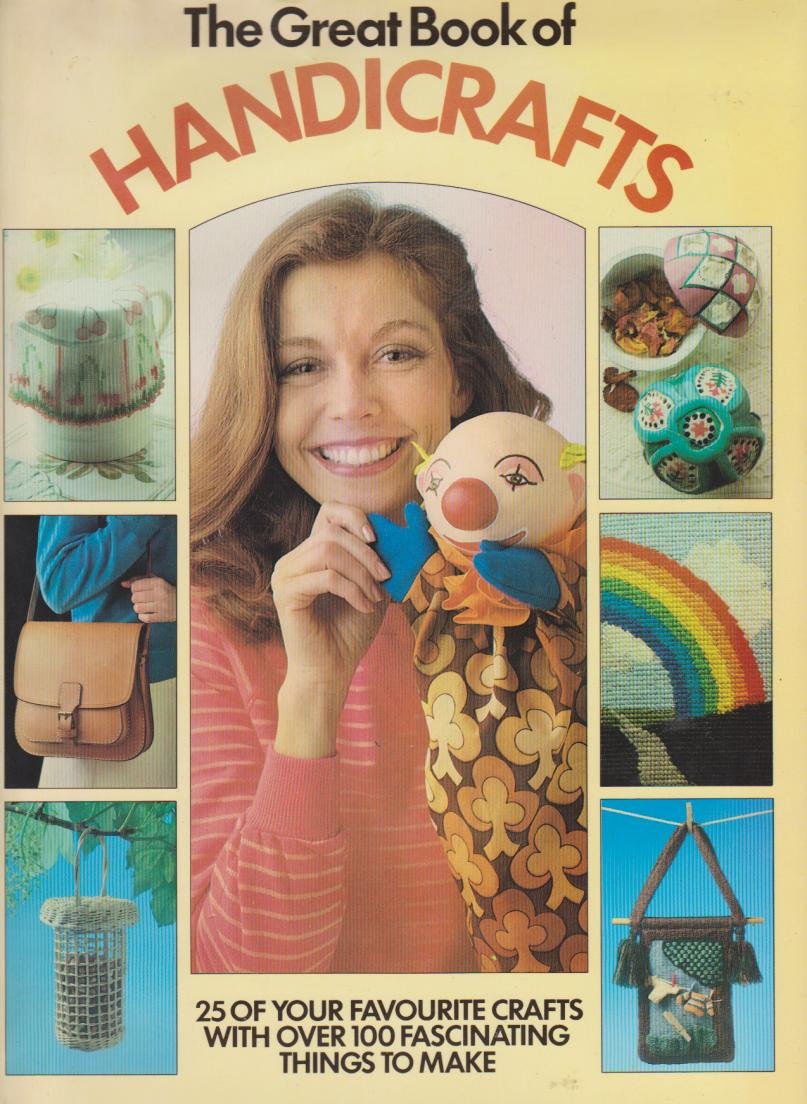 The Great Book Of Handcrafts - 25 of Your Favourite Crafts with Over 100 Fascinating Things to Make Books