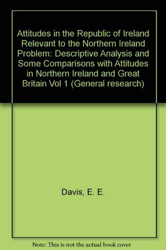 Descriptive Analysis and Some Comparisons with Attitudes in Northern Ireland and Great Britain (Vol 1) (General research) Politics & History